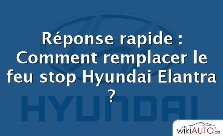 Réponse rapide : Comment remplacer le feu stop Hyundai Elantra ?