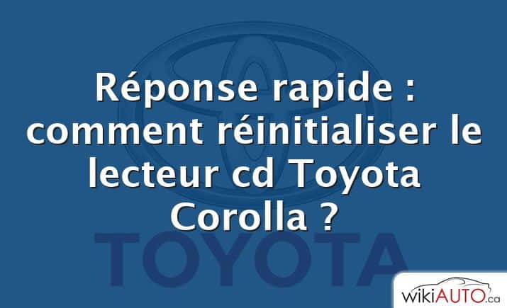 Réponse rapide : comment réinitialiser le lecteur cd Toyota Corolla ?