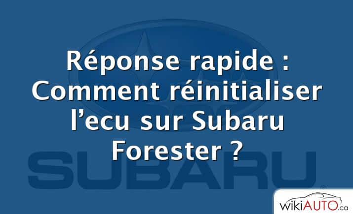Réponse rapide : Comment réinitialiser l’ecu sur Subaru Forester ?