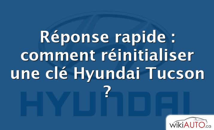 Réponse rapide : comment réinitialiser une clé Hyundai Tucson ?