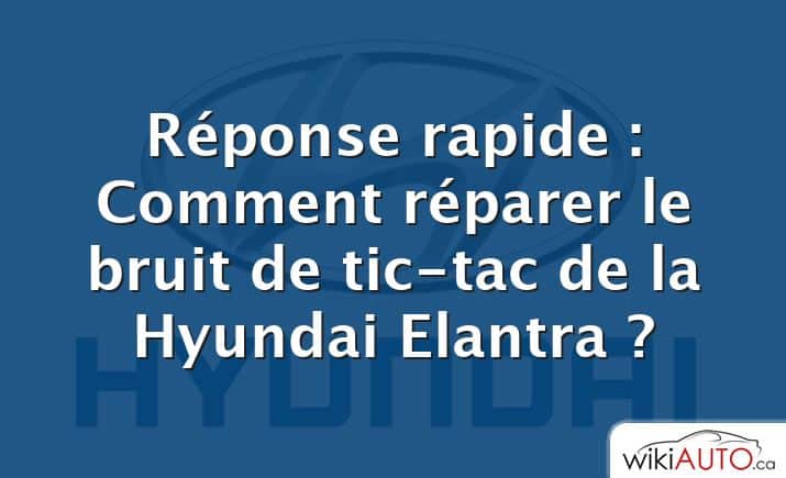 Réponse rapide : Comment réparer le bruit de tic-tac de la Hyundai Elantra ?