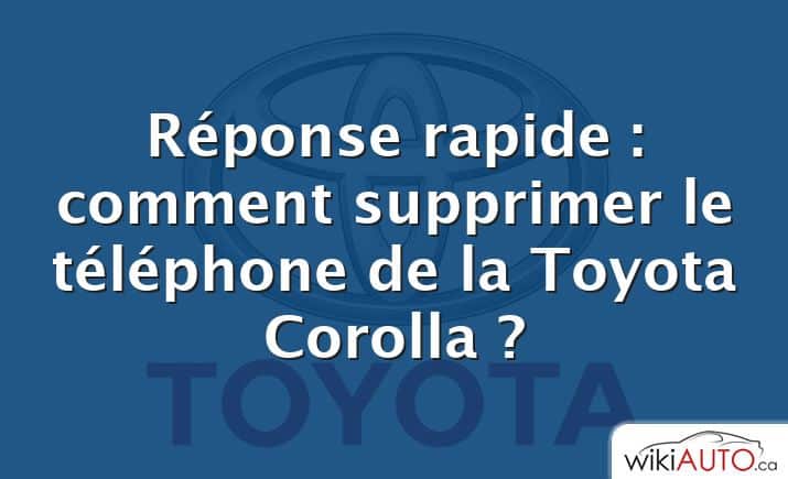 Réponse rapide : comment supprimer le téléphone de la Toyota Corolla ?