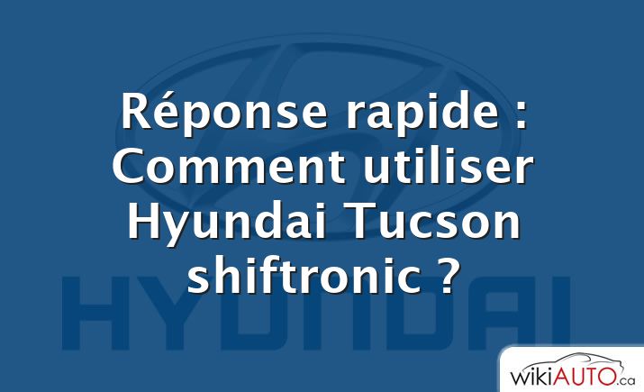 Réponse rapide : Comment utiliser Hyundai Tucson shiftronic ?