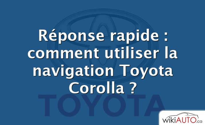 Réponse rapide : comment utiliser la navigation Toyota Corolla ?