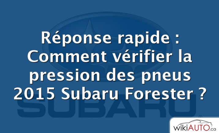 Réponse rapide : Comment vérifier la pression des pneus 2015 Subaru Forester ?