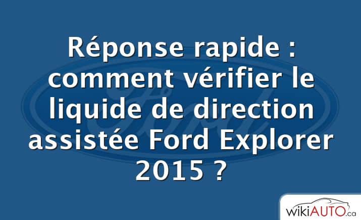 Réponse rapide : comment vérifier le liquide de direction assistée Ford Explorer 2015 ?