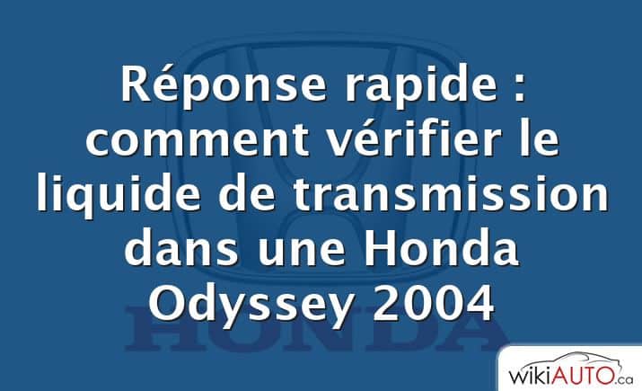 Réponse rapide : comment vérifier le liquide de transmission dans une Honda Odyssey 2004