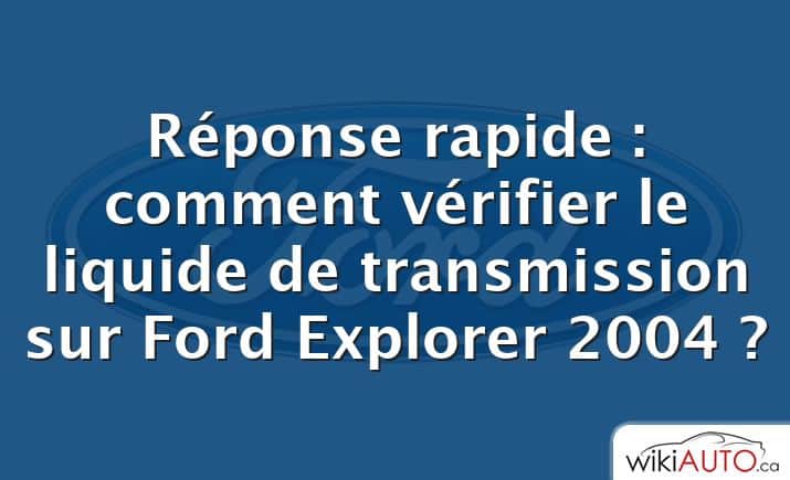 Réponse rapide : comment vérifier le liquide de transmission sur Ford Explorer 2004 ?