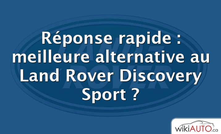 Réponse rapide : meilleure alternative au Land Rover Discovery Sport ?