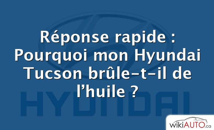 Réponse rapide : Pourquoi mon Hyundai Tucson brûle-t-il de l’huile ?