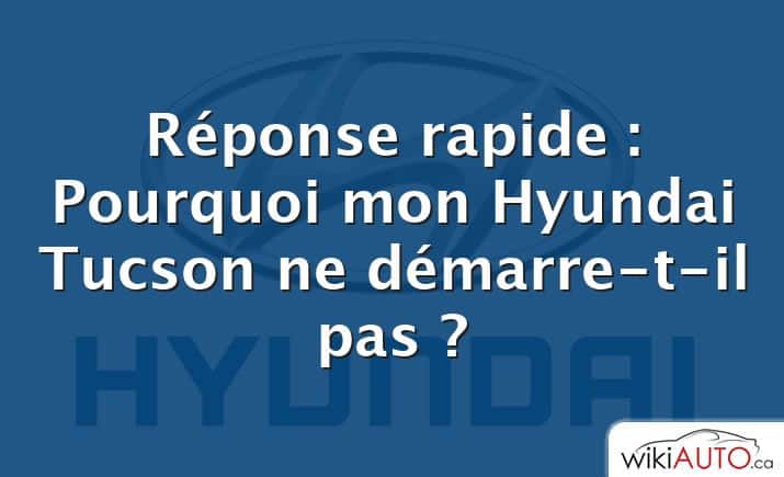 Réponse rapide : Pourquoi mon Hyundai Tucson ne démarre-t-il pas ?