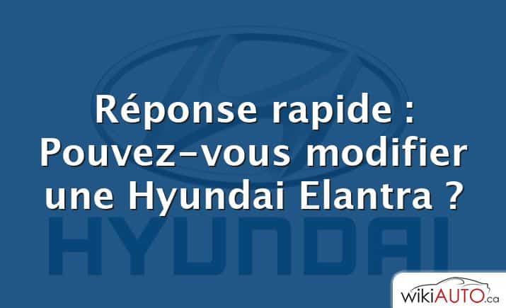 Réponse rapide : Pouvez-vous modifier une Hyundai Elantra ?