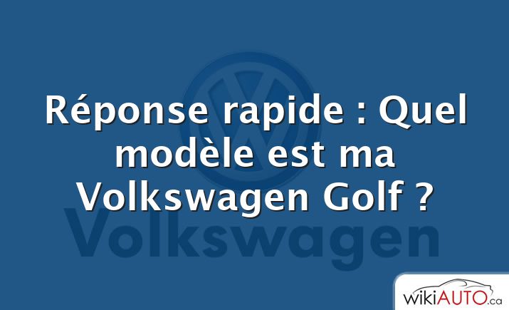 Réponse rapide : Quel modèle est ma Volkswagen Golf ?