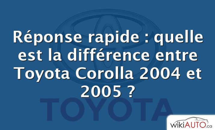 Réponse rapide : quelle est la différence entre Toyota Corolla 2004 et 2005 ?