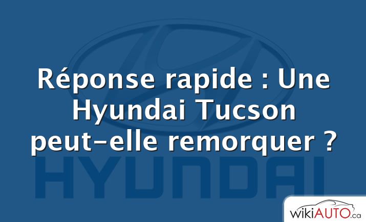 Réponse rapide : Une Hyundai Tucson peut-elle remorquer ?