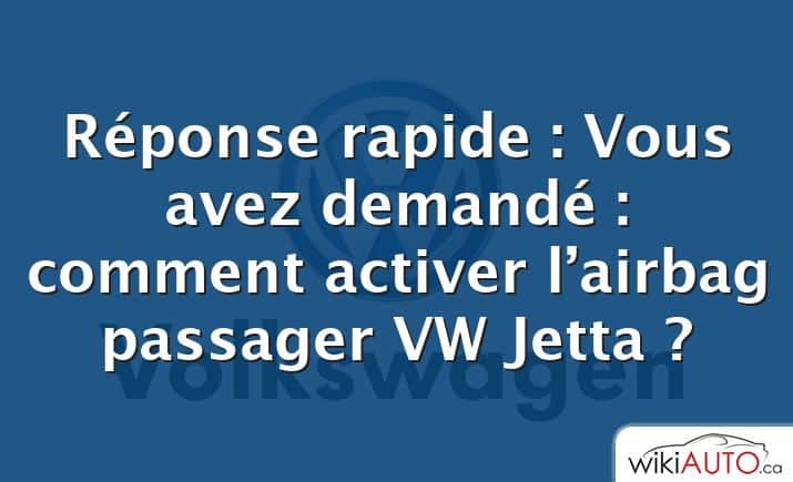 Réponse rapide : Vous avez demandé : comment activer l’airbag passager VW Jetta ?