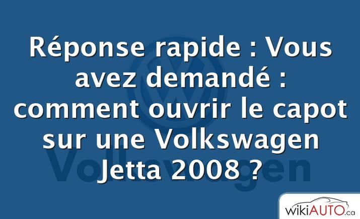 Réponse rapide : Vous avez demandé : comment ouvrir le capot sur une Volkswagen Jetta 2008 ?