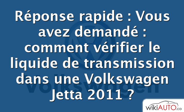 Réponse rapide : Vous avez demandé : comment vérifier le liquide de transmission dans une Volkswagen Jetta 2011 ?
