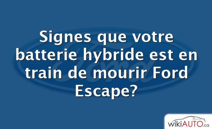 Signes que votre batterie hybride est en train de mourir Ford Escape?