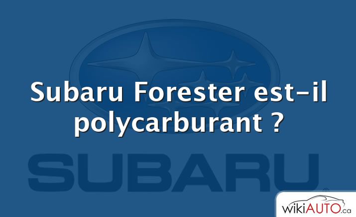 Subaru Forester est-il polycarburant ?