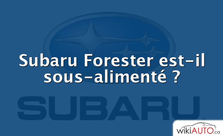Subaru Forester est-il sous-alimenté ?