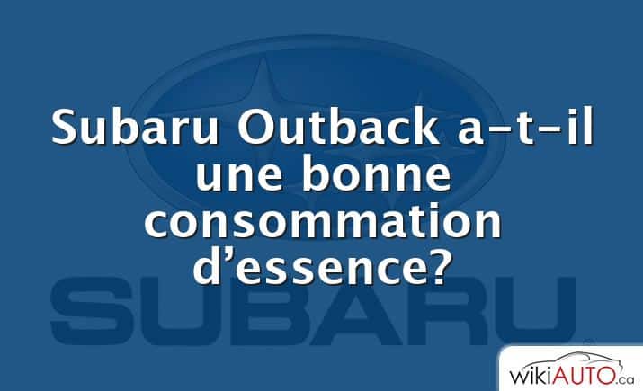 Subaru Outback a-t-il une bonne consommation d’essence?