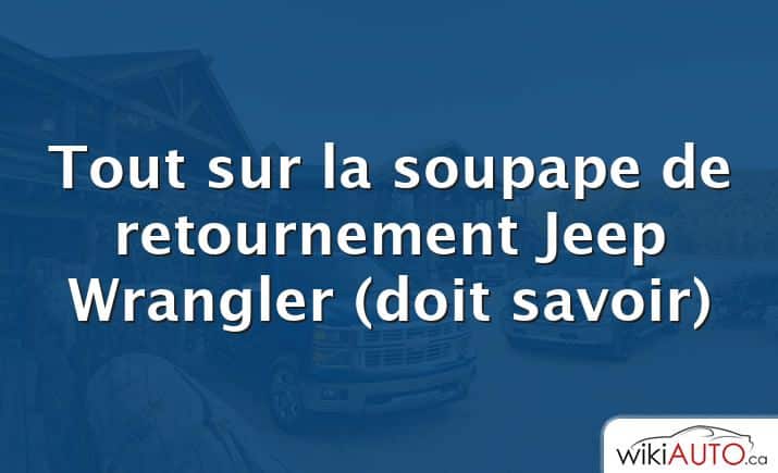 Tout sur la soupape de retournement Jeep Wrangler (doit savoir)