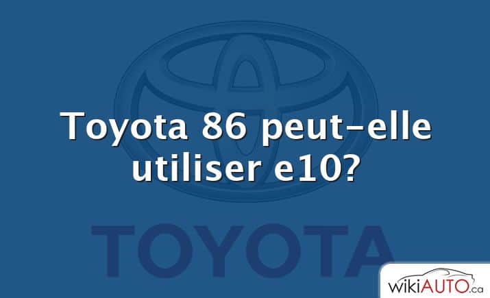 Toyota 86 peut-elle utiliser e10?