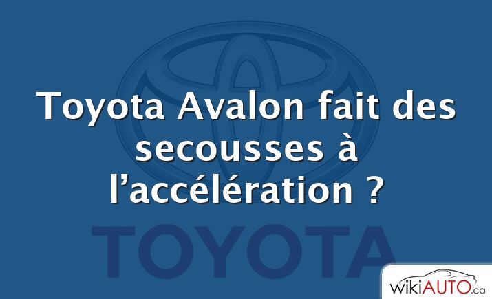 Toyota Avalon fait des secousses à l’accélération ?