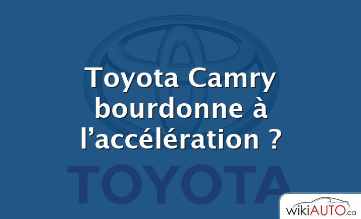 Toyota Camry bourdonne à l’accélération ?
