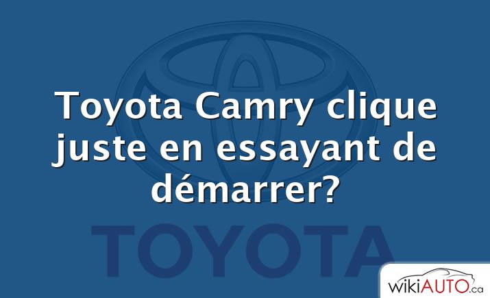 Toyota Camry clique juste en essayant de démarrer?
