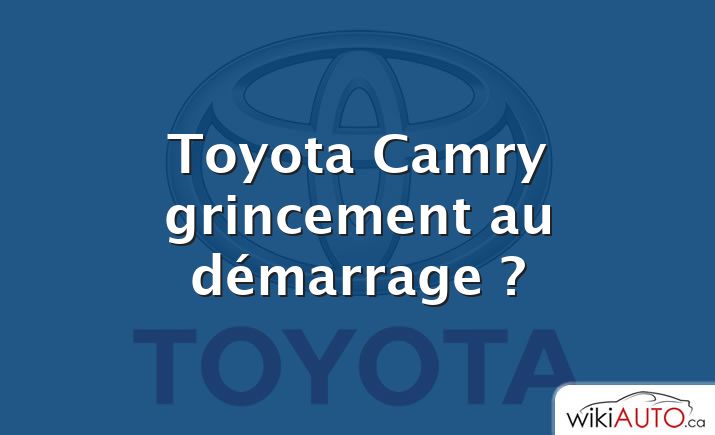 Toyota Camry grincement au démarrage ?