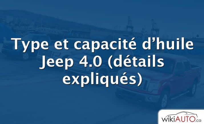 Type et capacité d’huile Jeep 4.0 (détails expliqués)