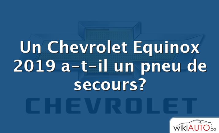 Un Chevrolet Equinox 2019 a-t-il un pneu de secours?