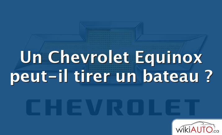 Un Chevrolet Equinox peut-il tirer un bateau ?