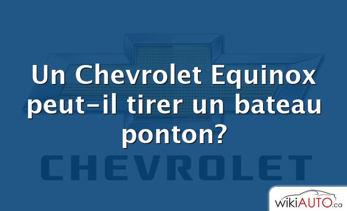 Un Chevrolet Equinox peut-il tirer un bateau ponton?