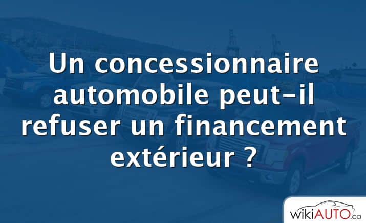 Un concessionnaire automobile peut-il refuser un financement extérieur ?