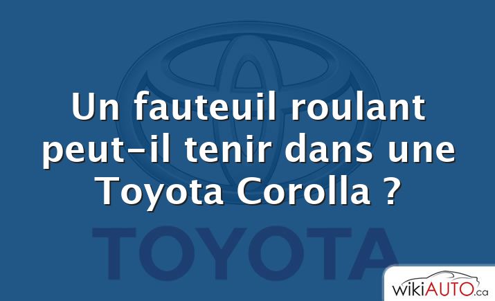 Un fauteuil roulant peut-il tenir dans une Toyota Corolla ?