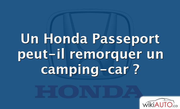 Un Honda Passeport peut-il remorquer un camping-car ?