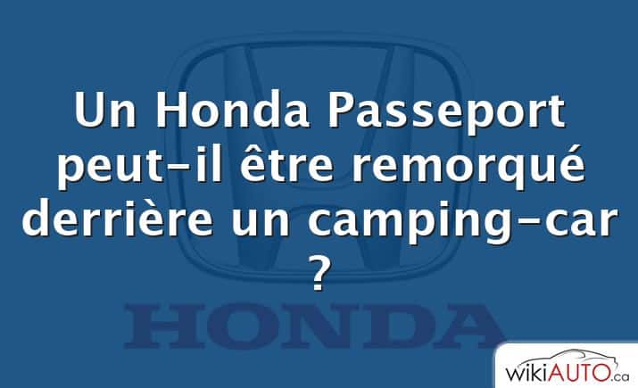 Un Honda Passeport peut-il être remorqué derrière un camping-car ?
