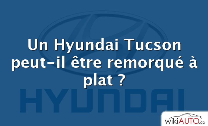 Un Hyundai Tucson peut-il être remorqué à plat ?
