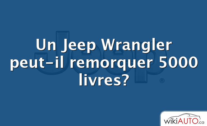 Un Jeep Wrangler peut-il remorquer 5000 livres?