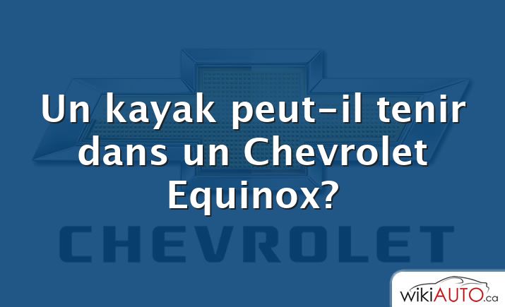 Un kayak peut-il tenir dans un Chevrolet Equinox?