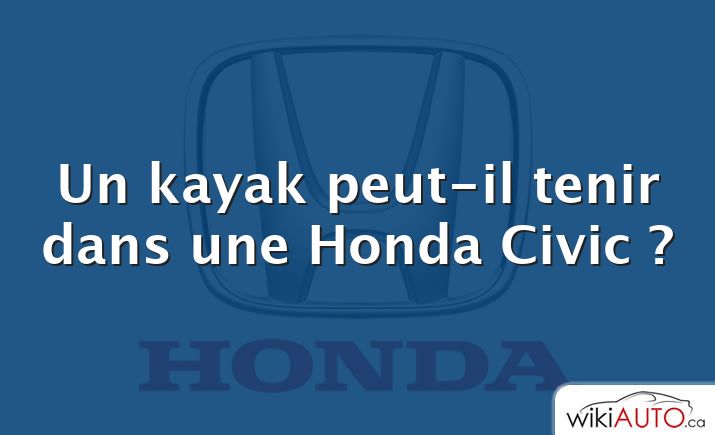 Un kayak peut-il tenir dans une Honda Civic ?