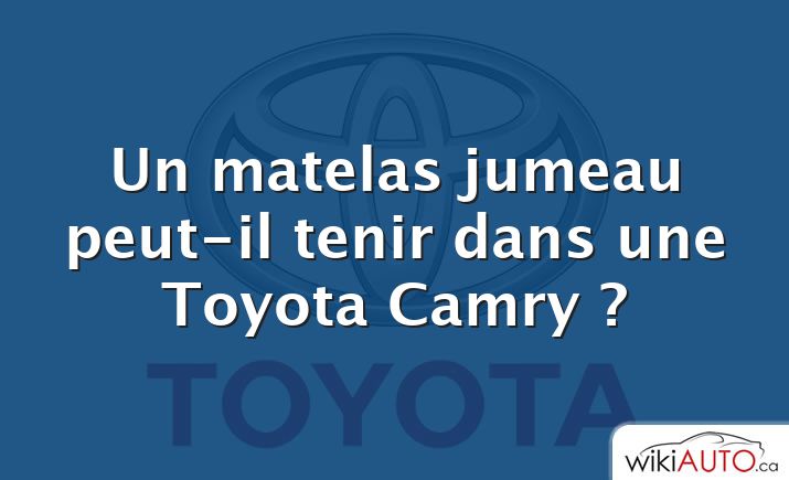 Un matelas jumeau peut-il tenir dans une Toyota Camry ?