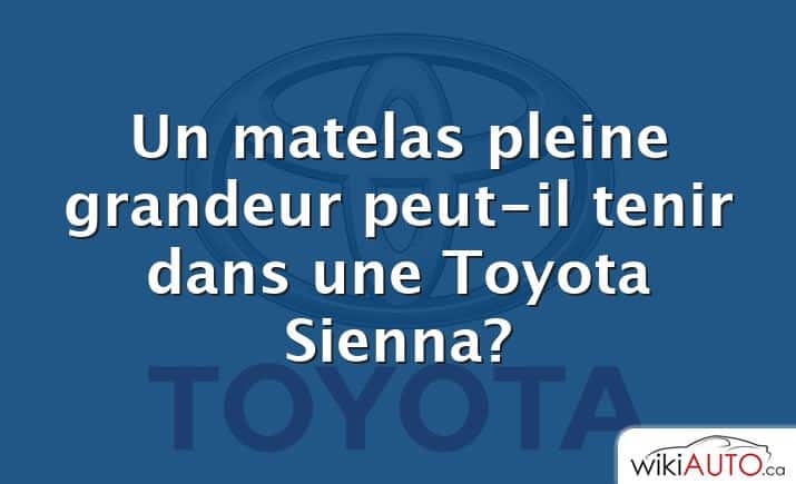 Un matelas pleine grandeur peut-il tenir dans une Toyota Sienna?