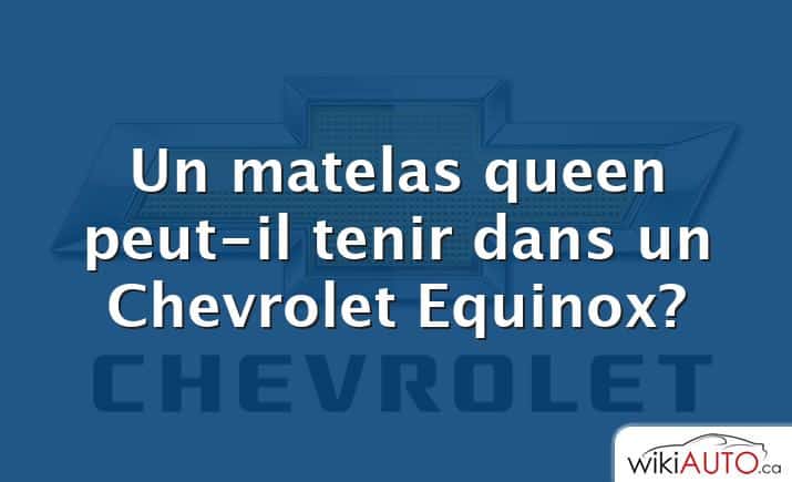 Un matelas queen peut-il tenir dans un Chevrolet Equinox?