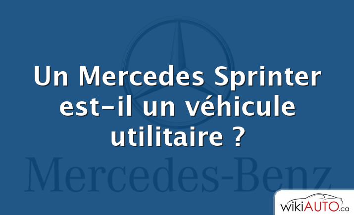 Un Mercedes Sprinter est-il un véhicule utilitaire ?