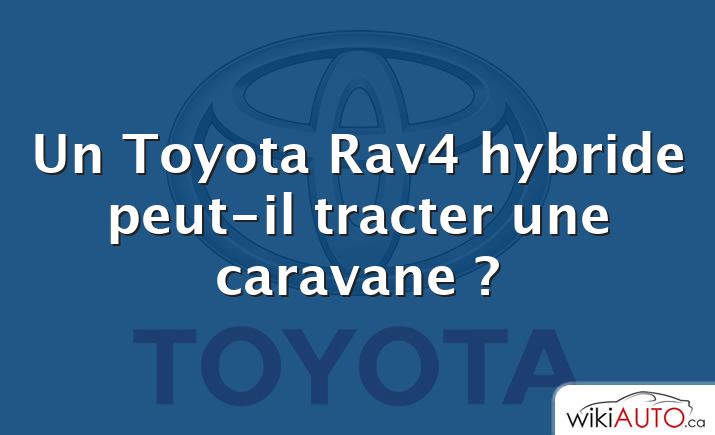 Un Toyota Rav4 hybride peut-il tracter une caravane ?