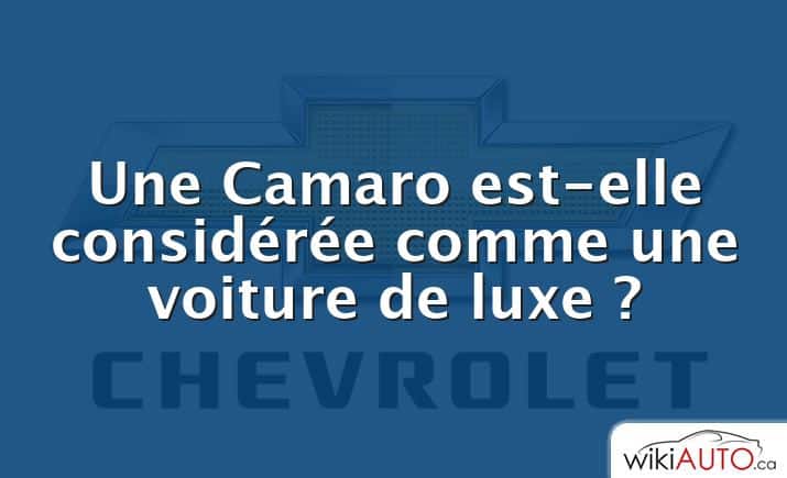 Une Camaro est-elle considérée comme une voiture de luxe ?